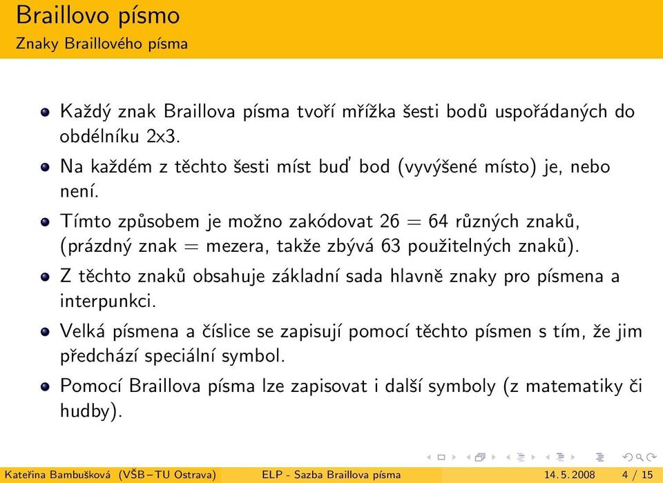 znaků obsahuje základní sada hlavně znaky pro písmena a interpunkci Velká písmena a číslice se zapisují pomocí těchto písmen s tím, že jim předchází speciální