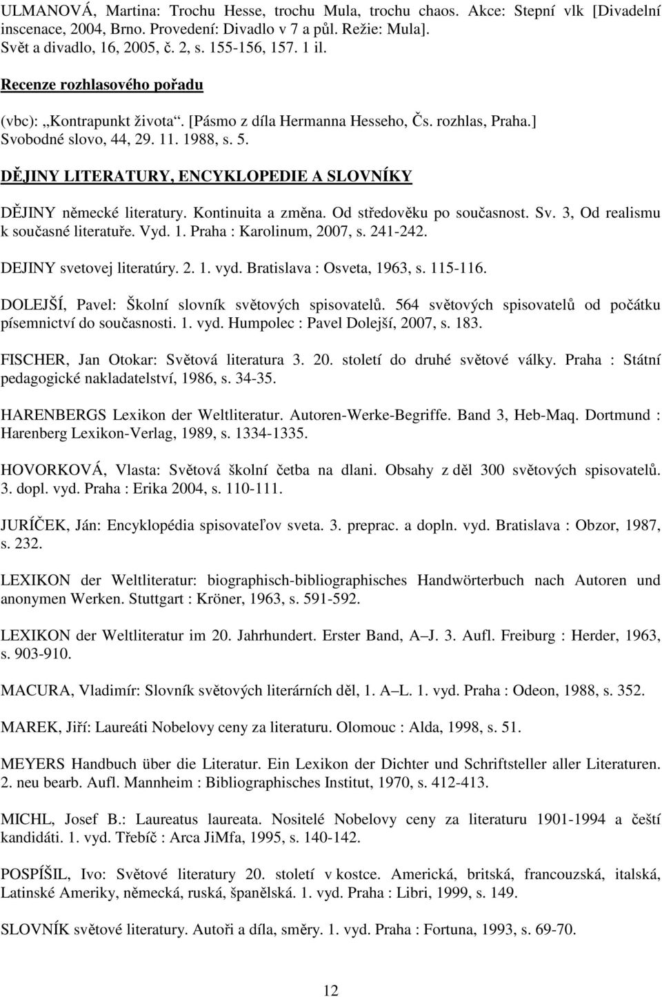 DĚJINY LITERATURY, ENCYKLOPEDIE A SLOVNÍKY DĚJINY německé literatury. Kontinuita a změna. Od středověku po současnost. Sv. 3, Od realismu k současné literatuře. Vyd. 1. Praha : Karolinum, 2007, s.