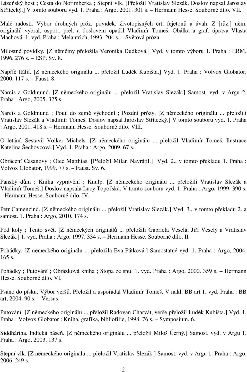 1. vyd. Praha : Melantrich, 1993. 204 s. Světová próza. Milostné povídky. [Z němčiny přeložila Veronika Dudková.] Vyd. v tomto výboru 1. Praha : ERM, 1996. 276 s. ESP. Sv. 8. Napříč Itálií.