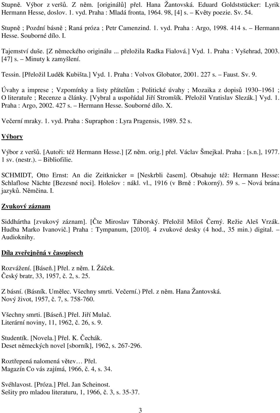 [47] s. Minuty k zamyšlení. Tessin. [Přeložil Luděk Kubišta.] Vyd. 1. Praha : Volvox Globator, 2001. 227 s. Faust. Sv. 9.