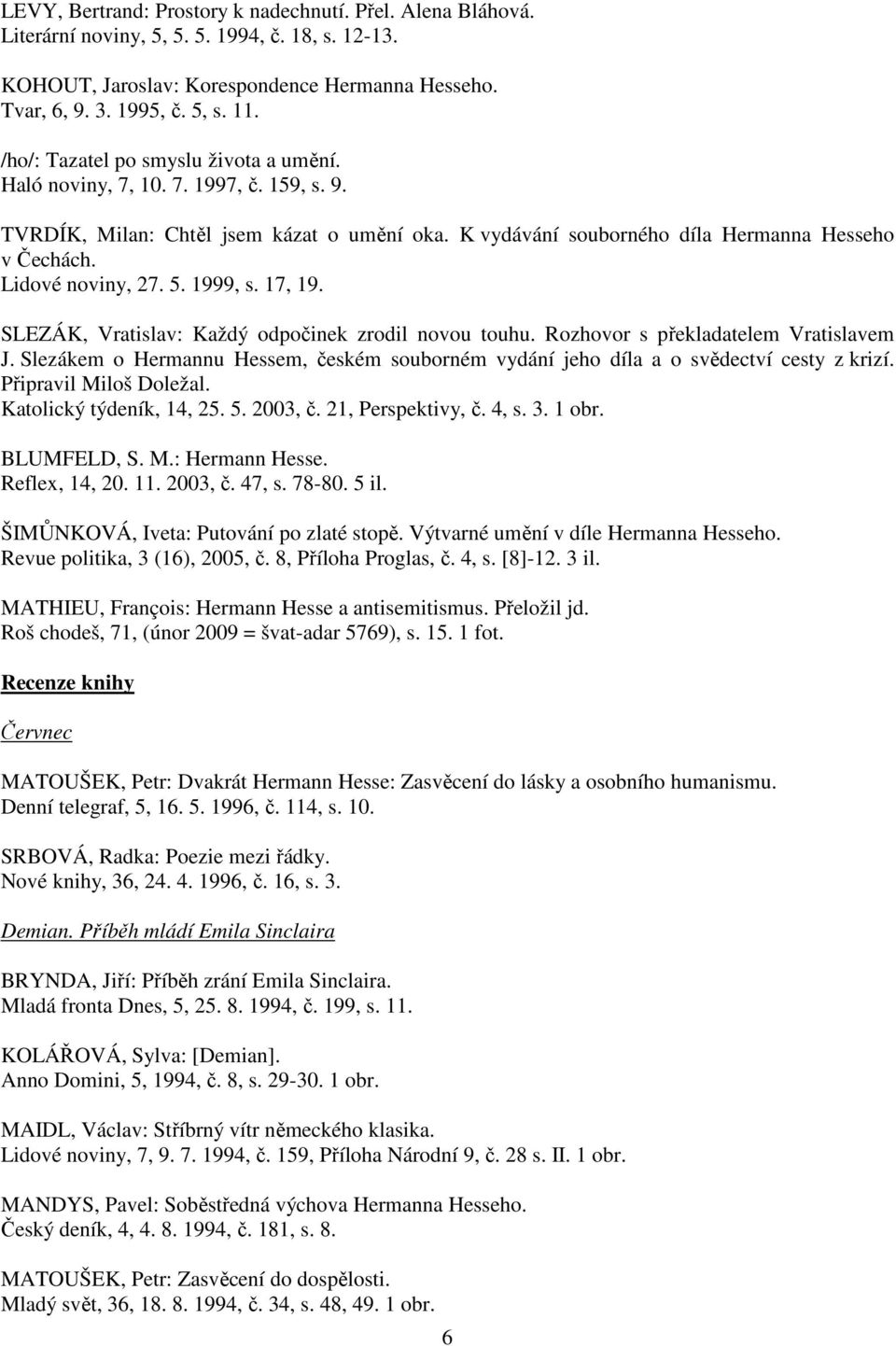 Lidové noviny, 27. 5. 1999, s. 17, 19. SLEZÁK, Vratislav: Každý odpočinek zrodil novou touhu. Rozhovor s překladatelem Vratislavem J.