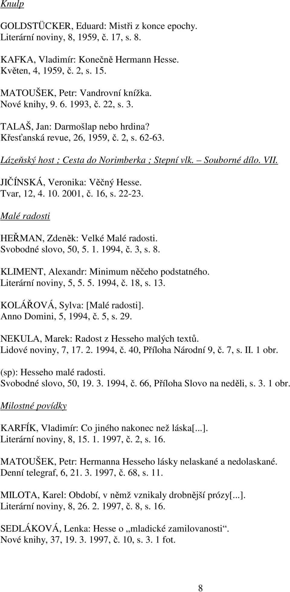 JIČÍNSKÁ, Veronika: Věčný Hesse. Tvar, 12, 4. 10. 2001, č. 16, s. 22-23. Malé radosti HEŘMAN, Zdeněk: Velké Malé radosti. Svobodné slovo, 50, 5. 1. 1994, č. 3, s. 8.