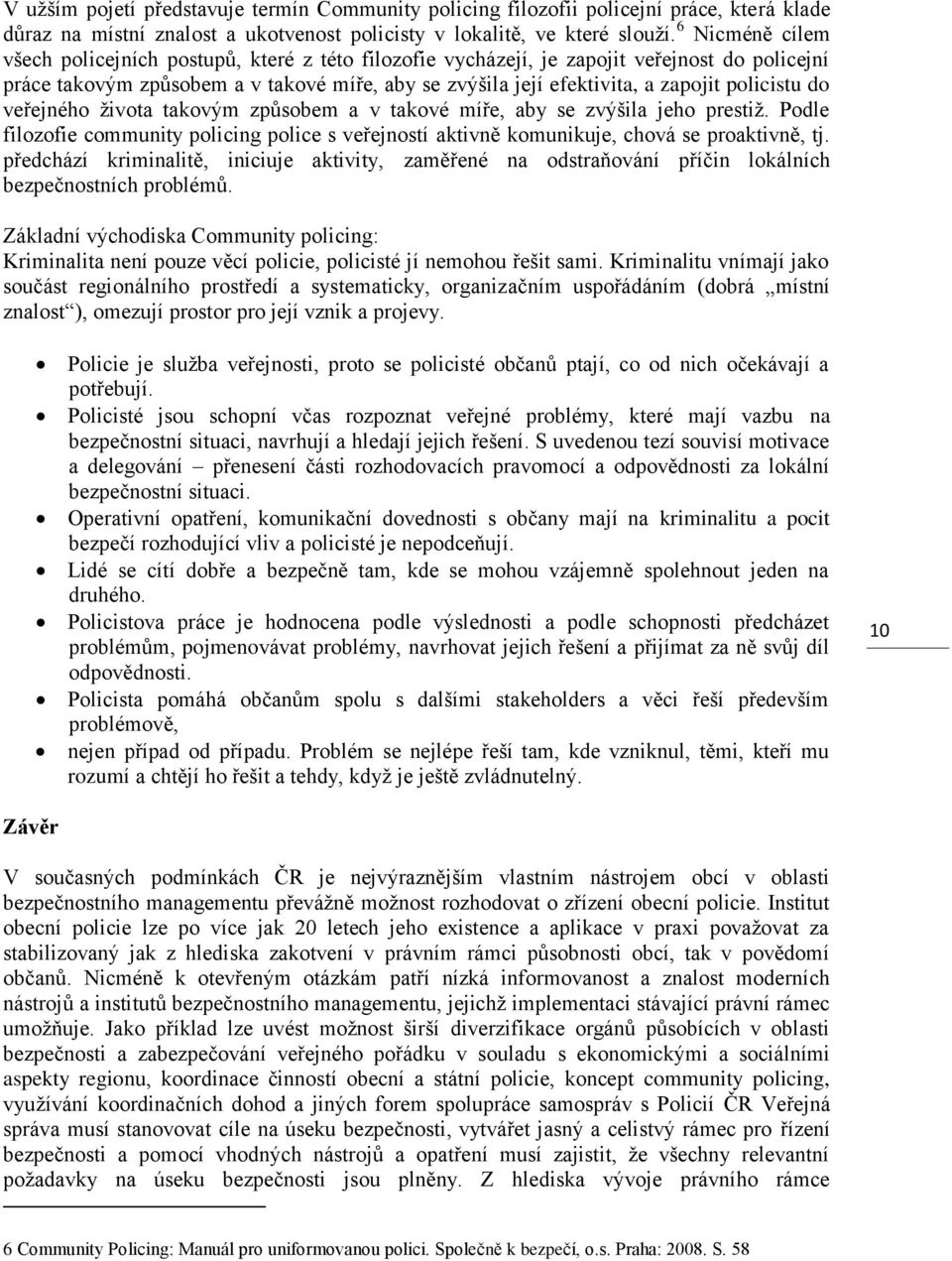 policistu do veřejného života takovým způsobem a v takové míře, aby se zvýšila jeho prestiž. Podle filozofie community policing police s veřejností aktivně komunikuje, chová se proaktivně, tj.