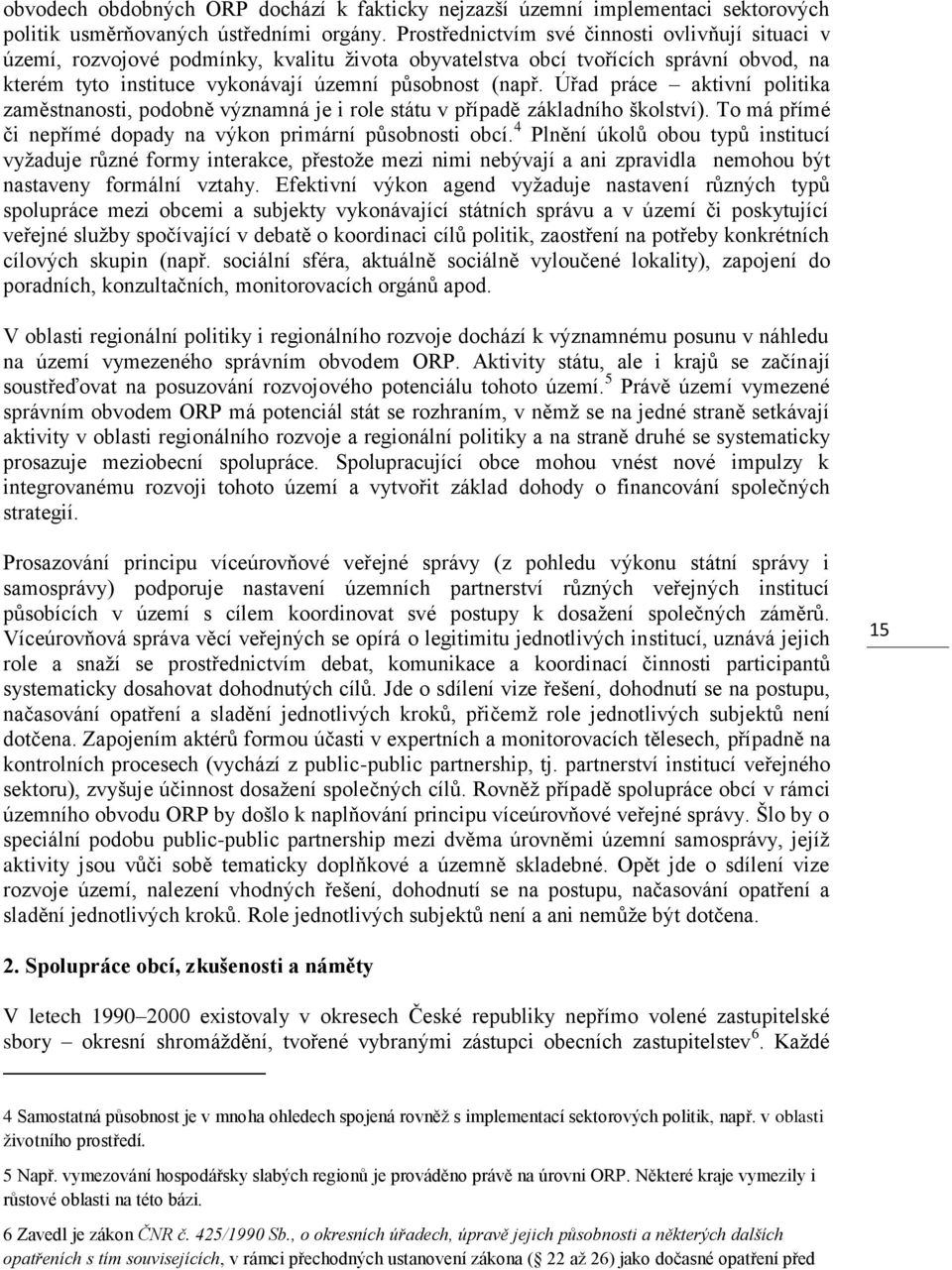 Úřad práce aktivní politika zaměstnanosti, podobně významná je i role státu v případě základního školství). To má přímé či nepřímé dopady na výkon primární působnosti obcí.