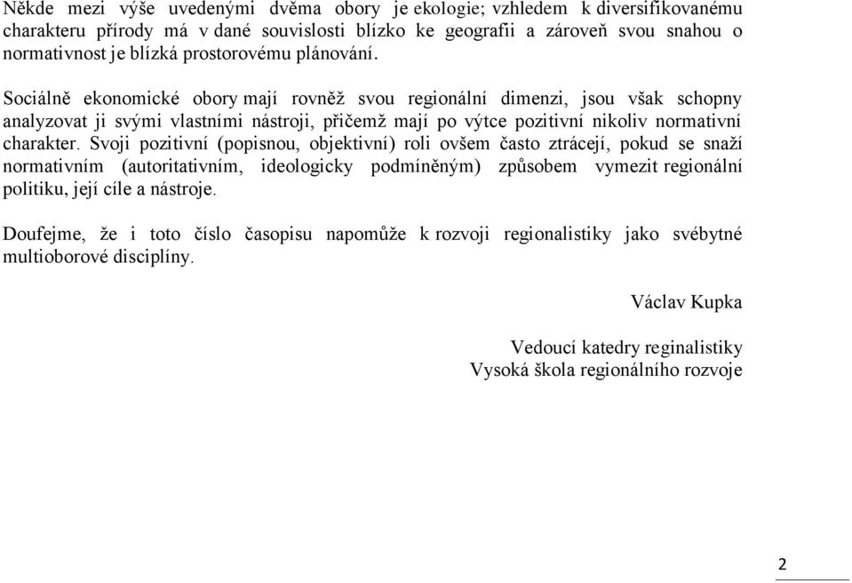 Sociálně ekonomické obory mají rovněž svou regionální dimenzi, jsou však schopny analyzovat ji svými vlastními nástroji, přičemž mají po výtce pozitivní nikoliv normativní charakter.