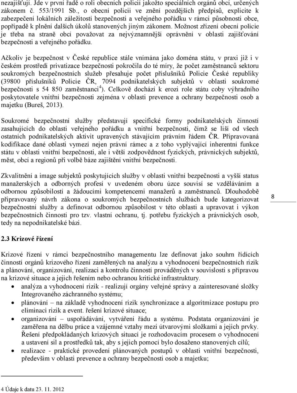 jiným zákonem. Možnost zřízení obecní policie je třeba na straně obcí považovat za nejvýznamnější oprávnění v oblasti zajišťování bezpečnosti a veřejného pořádku.