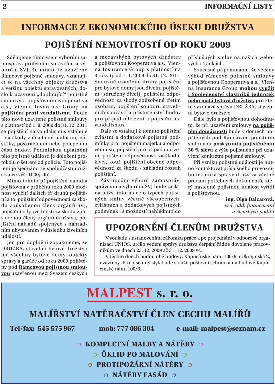 Podle této nově uzavřené pojistné smlouvy s platností od 1. 8. 2009 do 31. 12. 2011 se pojištění na vandalismus vztahuje i na škody způsobené malbami, nástřiky, poškrábáním nebo polepením částí budov.