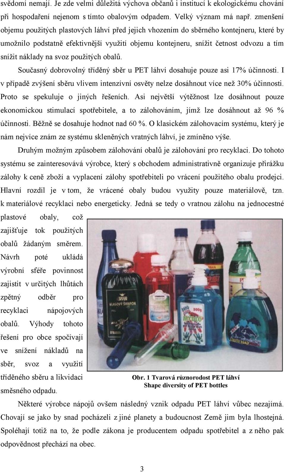 na svoz použitých obalů. Současný dobrovolný tříděný sběr u PET láhví dosahuje pouze asi 17% účinnosti. I v případě zvýšení sběru vlivem intenzívní osvěty nelze dosáhnout více než 30% účinnosti.