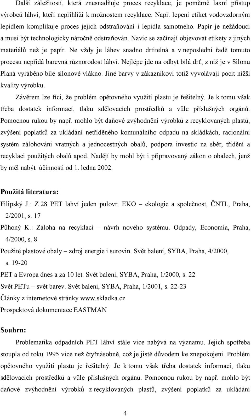 Navíc se začínají objevovat etikety z jiných materiálů než je papír. Ne vždy je láhev snadno drtitelná a v neposlední řadě tomuto procesu nepřidá barevná různorodost láhví.