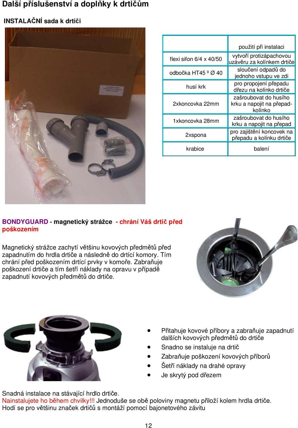 husího krku a napojit na přepad pro zajištění koncovek na přepadu a kolínku drtiče balení BONDYGUARD - magnetický strážce - chrání Váš drtič před poškozením Magnetický strážce zachytí většinu