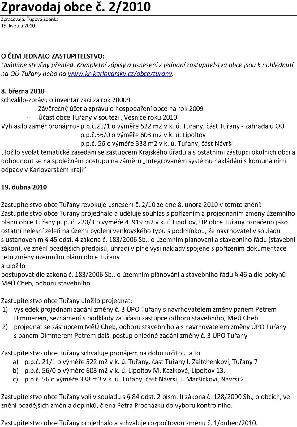 března 2010 schválilo-zprávu o inventarizaci za rok 20009 - Závěrečný účet a zprávu o hospodaření obce na rok 2009 - Účast obce Tuřany v soutěži Vesnice roku 2010 Vyhlásilo záměr pronájmu- p.p.č.21/1 o výměře 522 m2 v k.