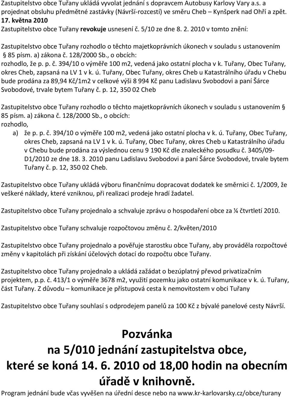 a) zákona č. 128/2000 Sb., o obcích: rozhodlo, že p. p. č. 394/10 o výměře 100 m2, vedená jako ostatní plocha v k. Tuřany, Obec Tuřany, okres Cheb, zapsaná na LV 1 v k. ú.