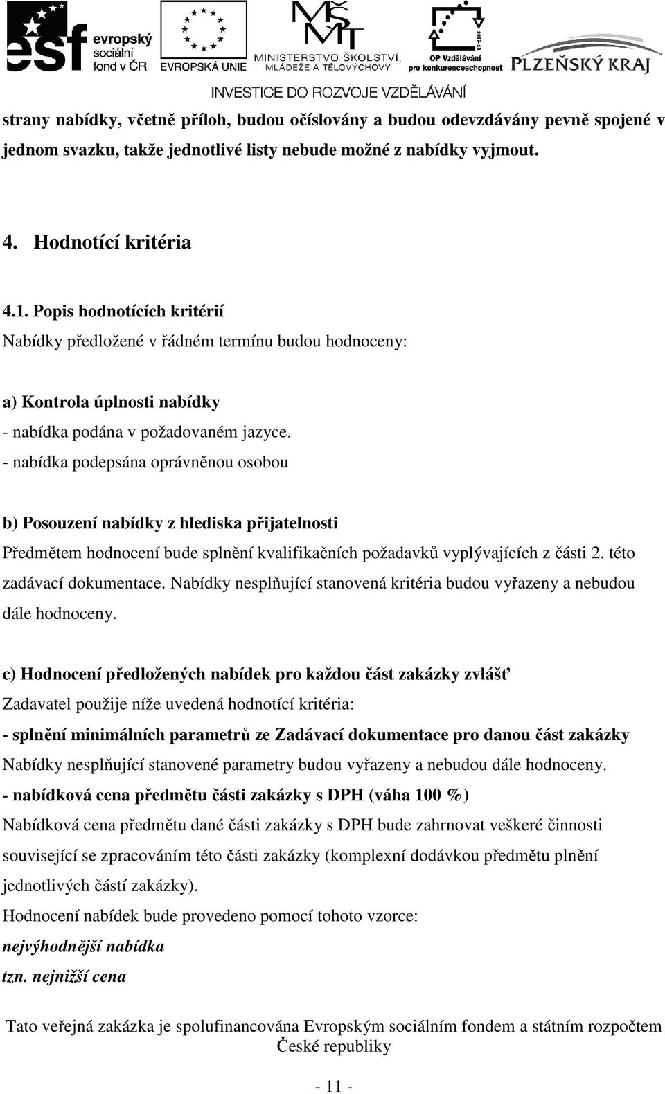 - nabídka podepsána oprávněnou osobou b) Posouzení nabídky z hlediska přijatelnosti Předmětem hodnocení bude splnění kvalifikačních požadavků vyplývajících z části 2. této zadávací dokumentace.