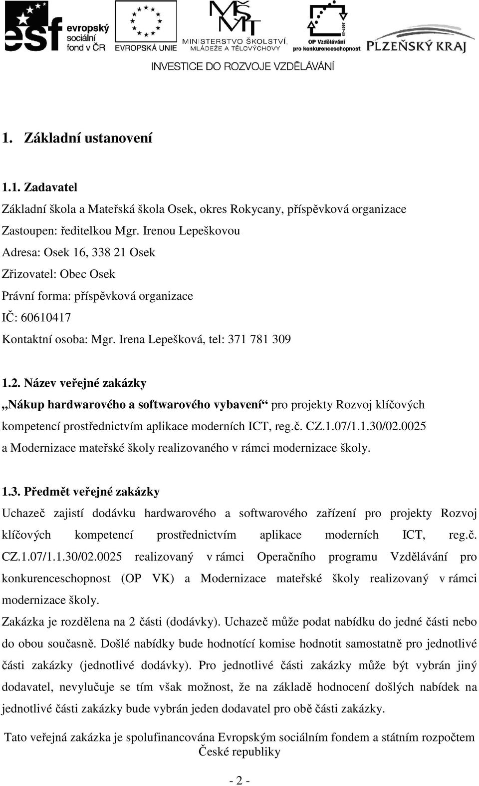 č. CZ.1.07/1.1.30/02.0025 a Modernizace mateřské školy realizovaného v rámci modernizace školy. 1.3. Předmět veřejné zakázky Uchazeč zajistí dodávku hardwarového a softwarového zařízení pro projekty Rozvoj klíčových kompetencí prostřednictvím aplikace moderních ICT, reg.