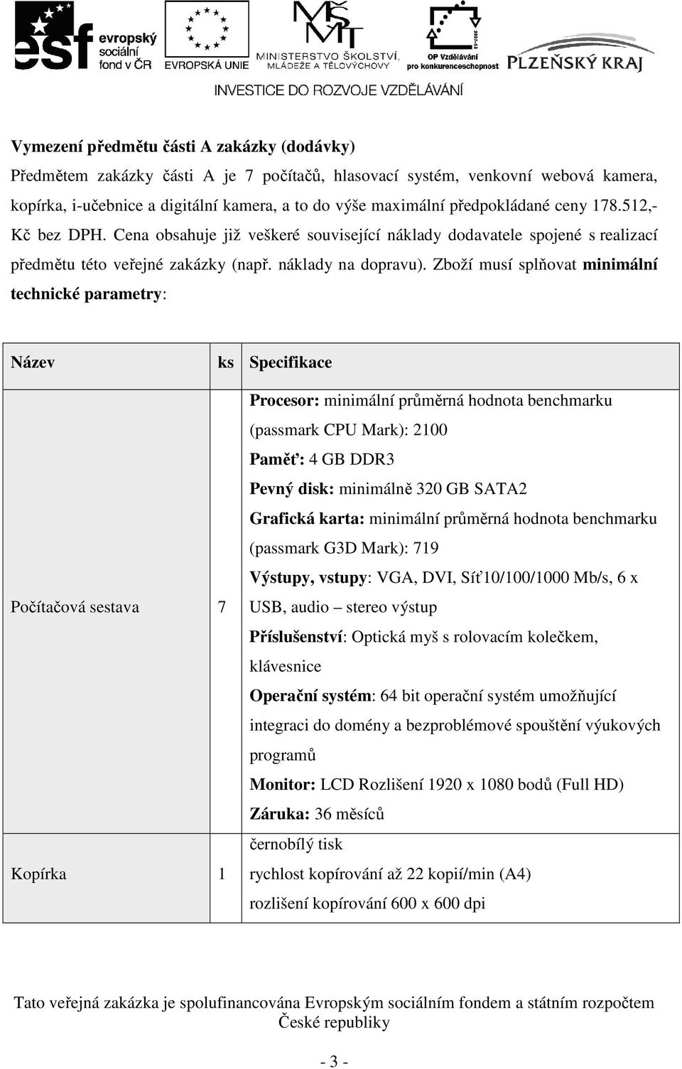 Zboží musí splňovat minimální technické parametry: Název ks Specifikace Počítačová sestava 7 Kopírka 1 Procesor: minimální průměrná hodnota benchmarku (passmark CPU Mark): 2100 Paměť: 4 GB DDR3 Pevný