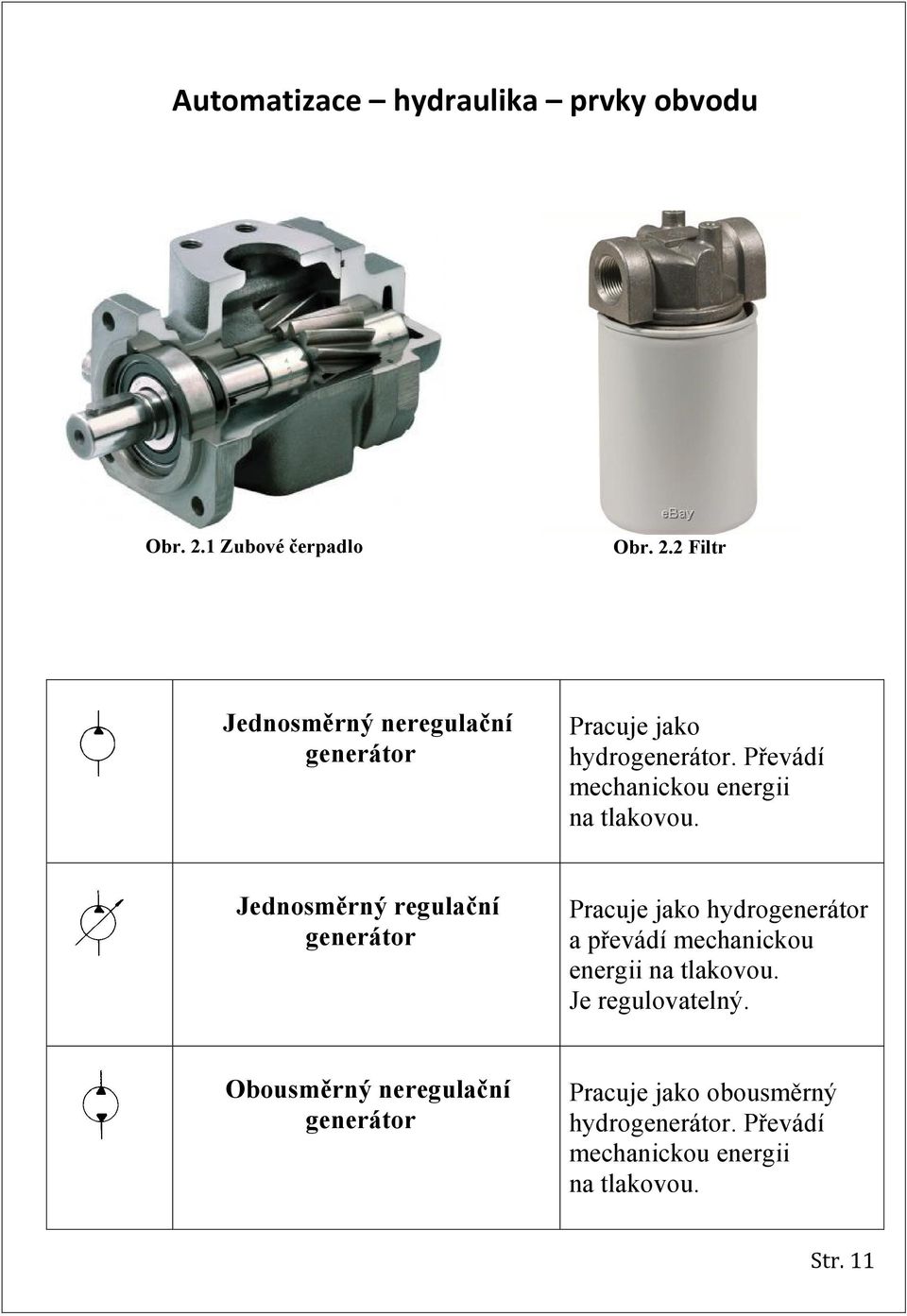 Převádí mechanickou energii na tlakovou.