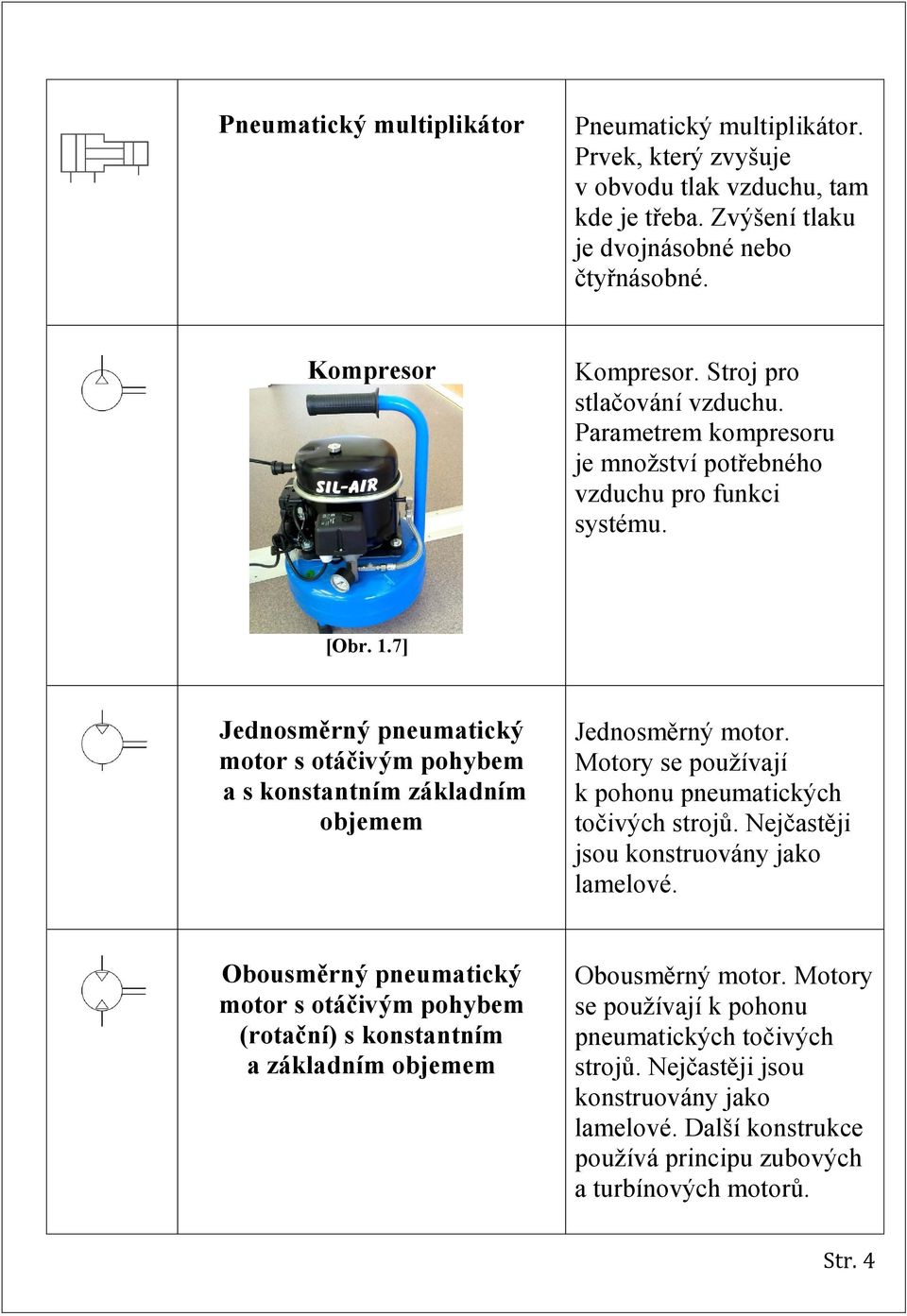 7] Jednosměrný pneumatický motor s otáčivým pohybem a s konstantním základním objemem Jednosměrný motor. Motory se používají k pohonu pneumatických točivých strojů.