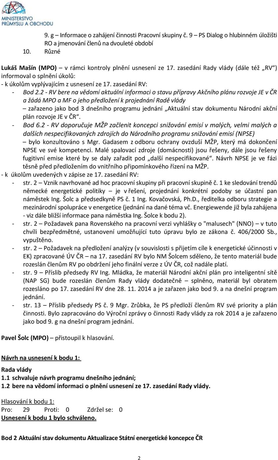 2 - RV bere na vědomí aktuální informaci o stavu přípravy Akčního plánu rozvoje JE v ČR a žádá MPO a MF o jeho předložení k projednání Radě vlády zařazeno jako bod 3 dnešního programu jednání