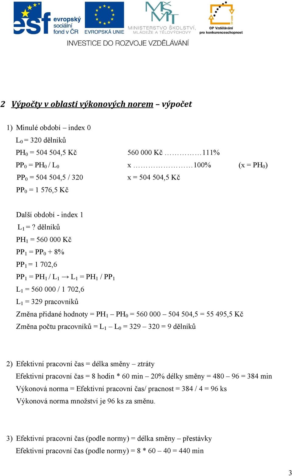 dělníků PH 1 = 560 000 Kč PP 1 = PP 0 + 8% PP 1 = 1 702,6 PP 1 = PH 1 / L 1 L 1 = PH 1 / PP 1 L 1 = 560 000 / 1 702,6 L 1 = 329 pracovníků Změna přidané hodnoty = PH 1 PH 0 = 560 000 504 504,5 = 55