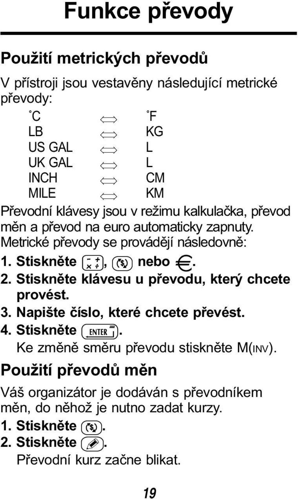 Stiskněte, nebo. 2. Stiskněte klávesu u převodu, který chcete provést. 3. Napište číslo, které chcete převést. 4. Stiskněte. Ke změně směru převodu stiskněte M(INV).