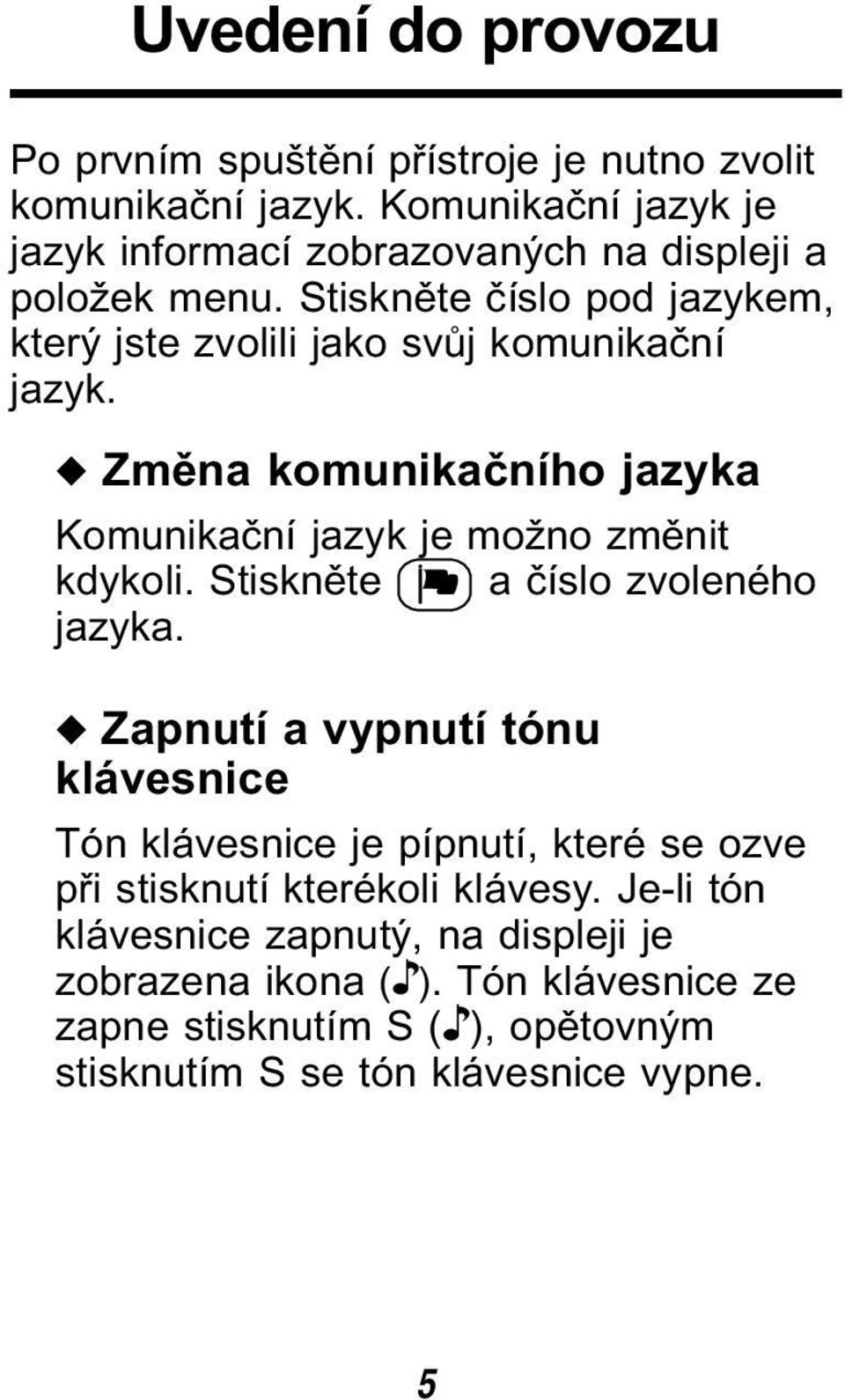 Stiskněte číslo pod jazykem, který jste zvolili jako svůj komunikační jazyk. Změna komunikačního jazyka Komunikační jazyk je možno změnit kdykoli.