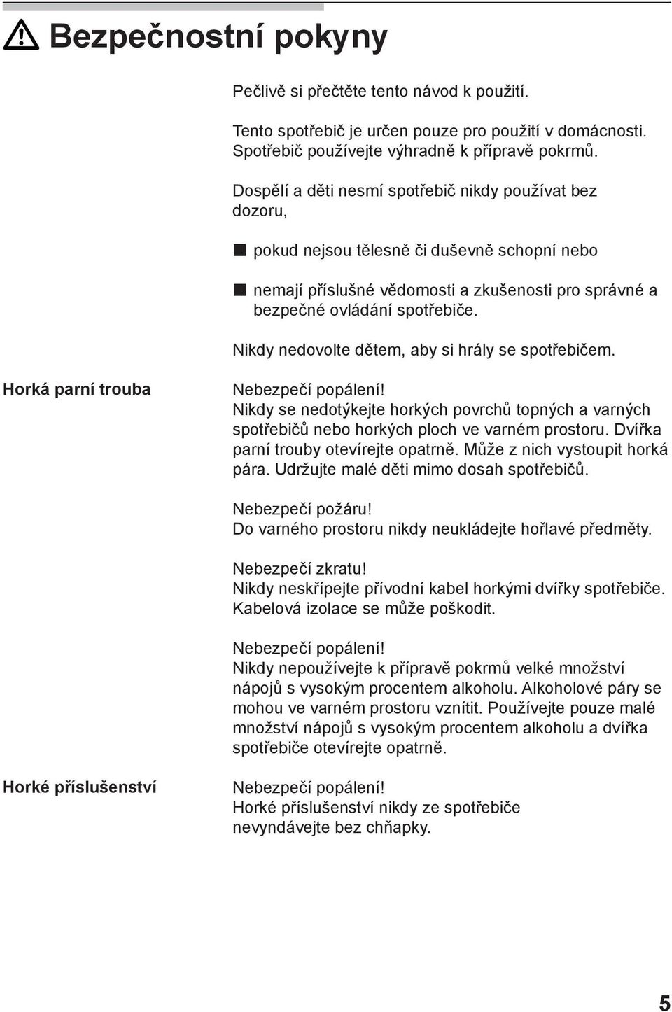 Nikdy nedovolte dětem, aby si hrály se spotřebičem. Horká parní trouba Nebezpečí popálení! Nikdy se nedotýkejte horkých povrchů topných a varných spotřebičů nebo horkých ploch ve varném prostoru.