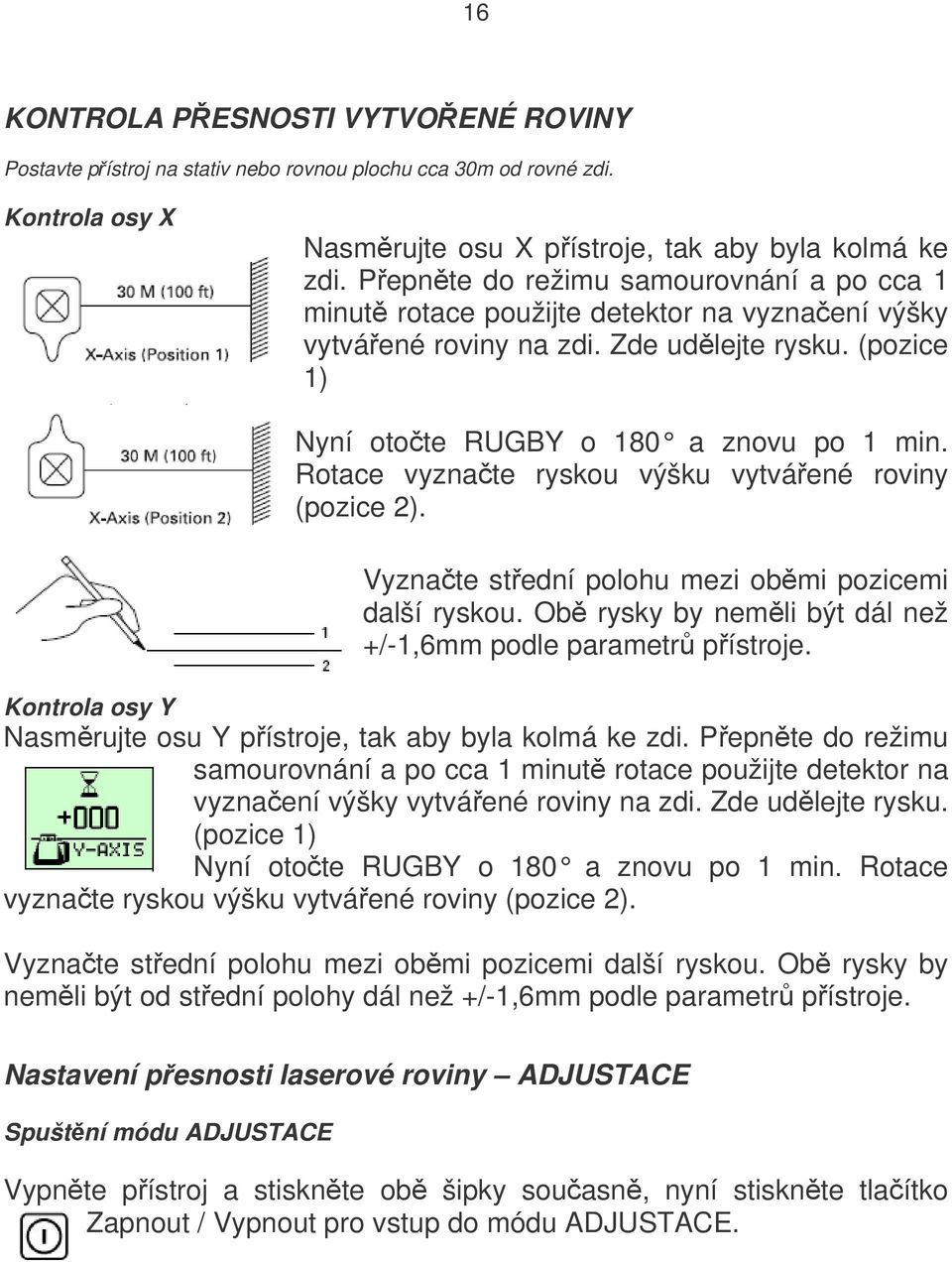 Rotace vyznačte ryskou výšku vytvářené roviny (pozice 2). Vyznačte střední polohu mezi oběmi pozicemi další ryskou. Obě rysky by neměli být dál než +/-1,6mm podle parametrů přístroje.