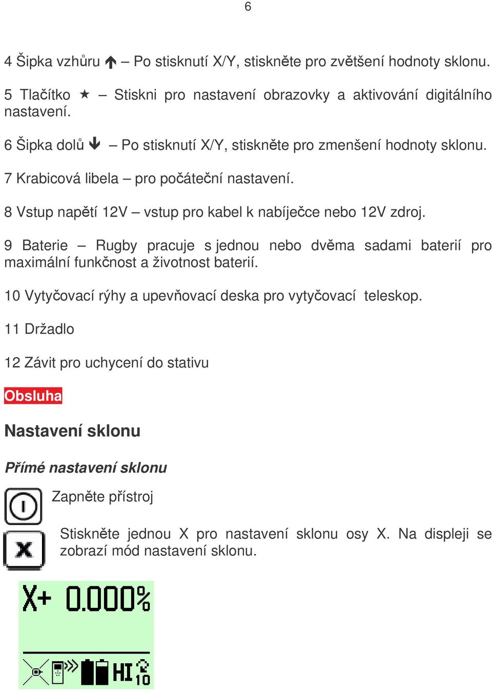 8 Vstup napětí 12V vstup pro kabel k nabíječce nebo 12V zdroj. 9 Baterie Rugby pracuje s jednou nebo dvěma sadami baterií pro maximální funkčnost a životnost baterií.