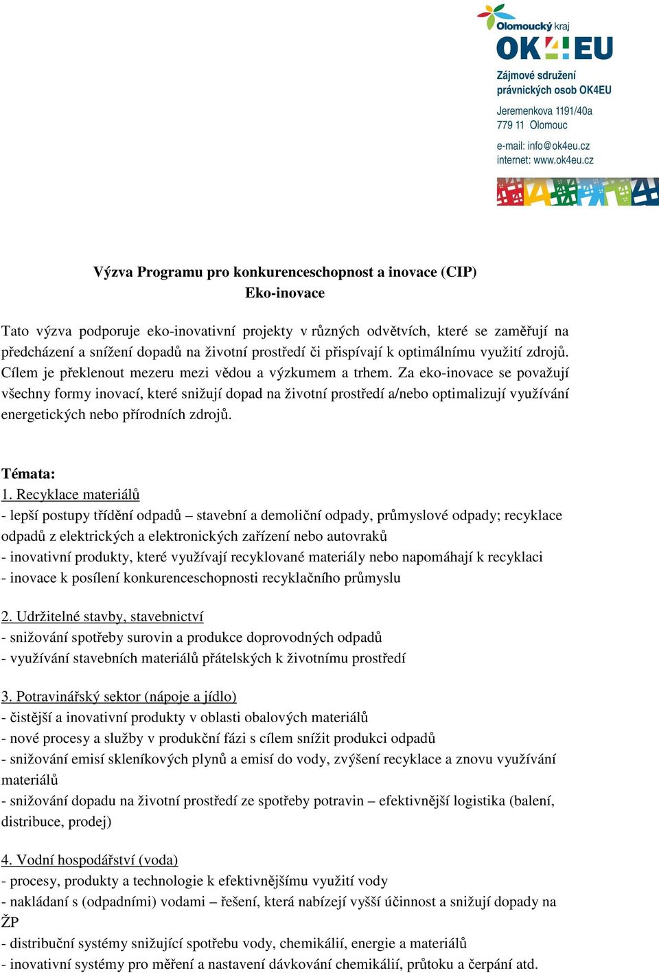 Za eko-inovace se považují všechny formy inovací, které snižují dopad na životní prostředí a/nebo optimalizují využívání energetických nebo přírodních zdrojů. Témata: 1.