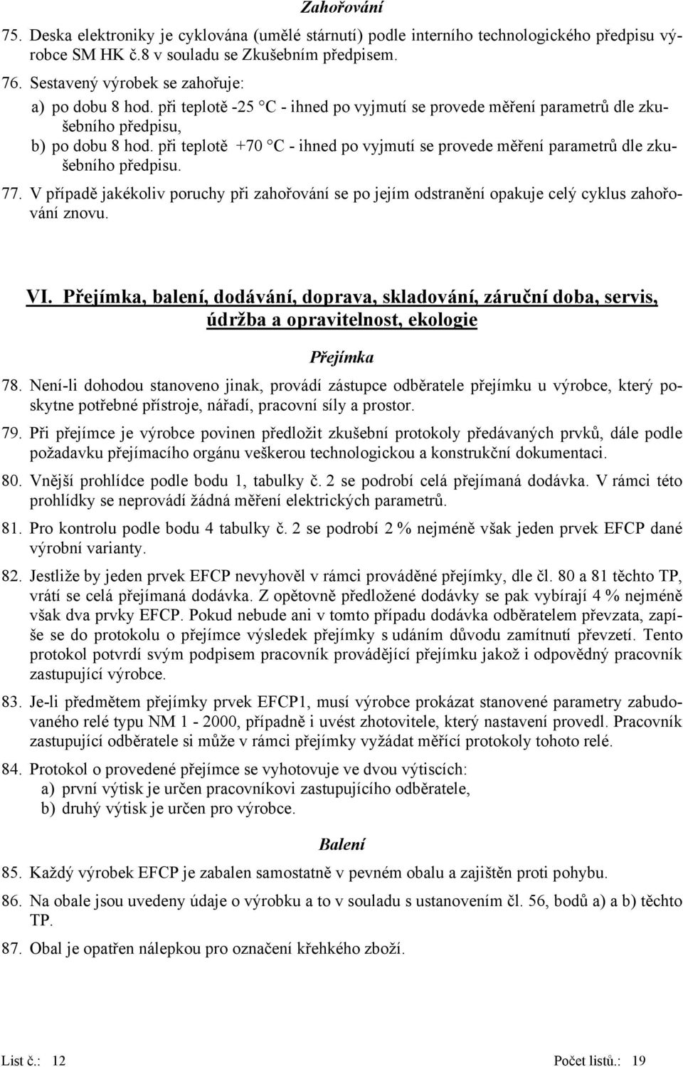 při teplotě +70 C - ihned po vyjmutí se provede měření parametrů dle zkušebního předpisu. 77. V případě jakékoliv poruchy při zahořování se po jejím odstranění opakuje celý cyklus zahořování znovu.