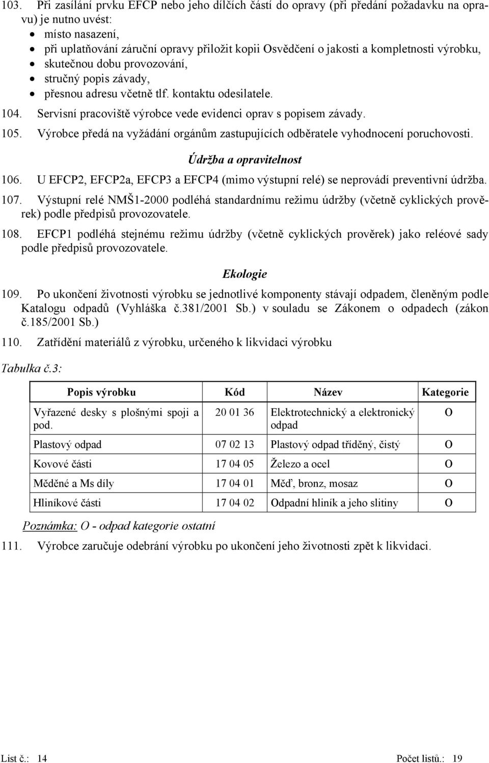 Výrobce předá na vyžádání orgánům zastupujících odběratele vyhodnocení poruchovosti. Údržba a opravitelnost 106. U EFCP2, EFCP2a, EFCP3 a EFCP4 (mimo výstupní relé) se neprovádí preventivní údržba.