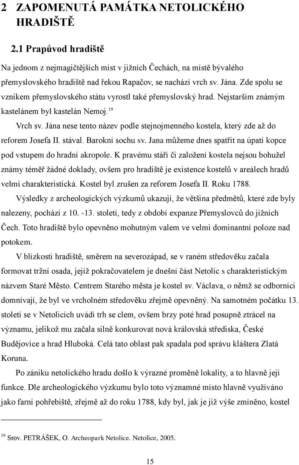 Jána nese tento název podle stejnojmenného kostela, který zde až do reforem Josefa II. stával. Barokní sochu sv. Jana můžeme dnes spatřit na úpatí kopce pod vstupem do hradní akropole.