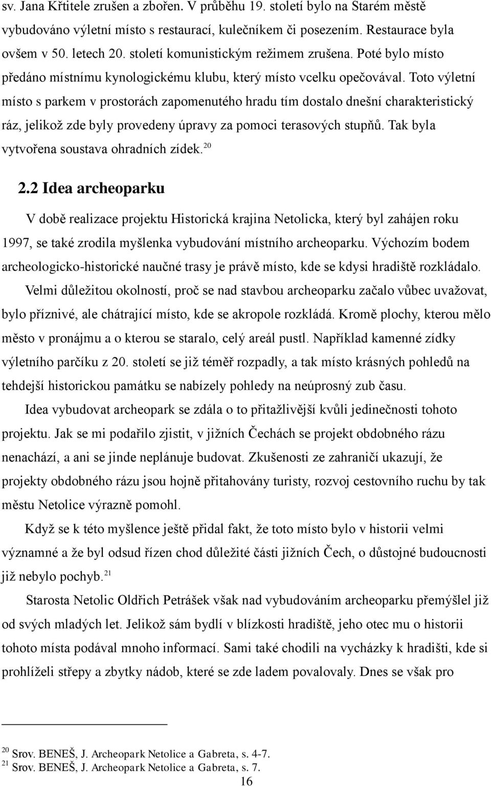 Toto výletní místo s parkem v prostorách zapomenutého hradu tím dostalo dnešní charakteristický ráz, jelikož zde byly provedeny úpravy za pomoci terasových stupňů.