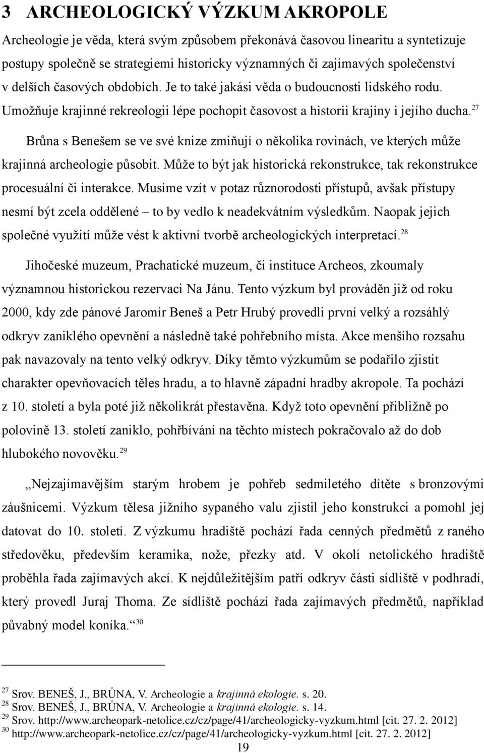 27 Brůna s Benešem se ve své knize zmiňují o několika rovinách, ve kterých může krajinná archeologie působit. Může to být jak historická rekonstrukce, tak rekonstrukce procesuální či interakce.