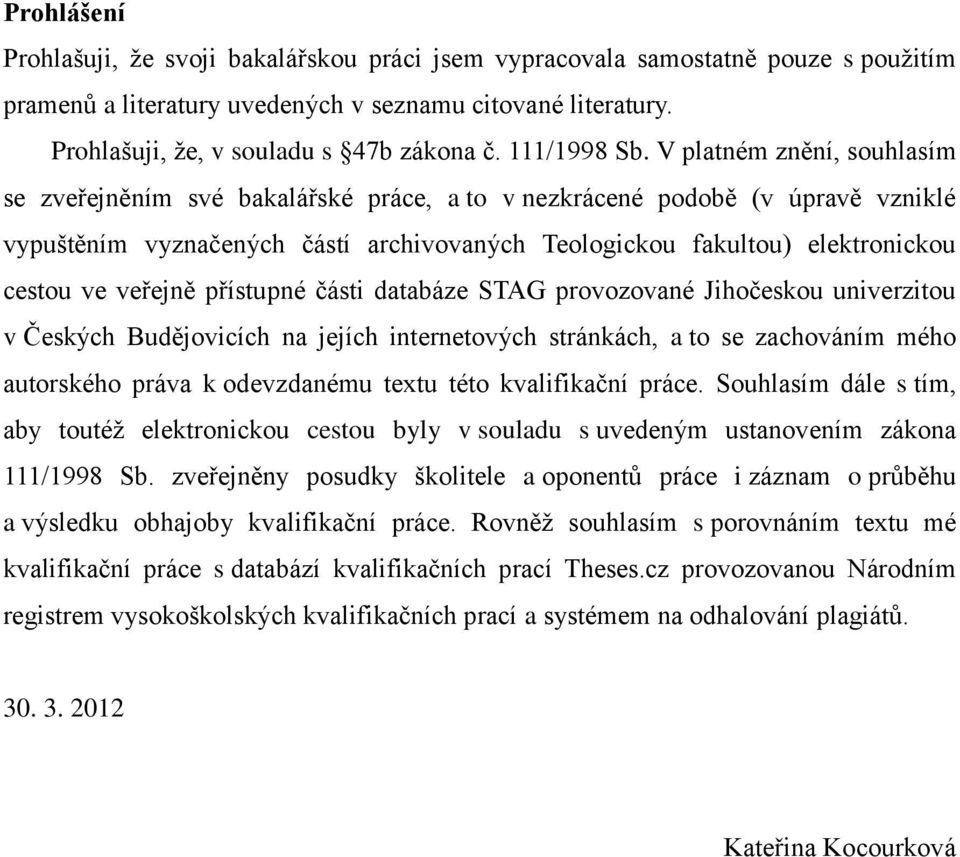 V platném znění, souhlasím se zveřejněním své bakalářské práce, a to v nezkrácené podobě (v úpravě vzniklé vypuštěním vyznačených částí archivovaných Teologickou fakultou) elektronickou cestou ve