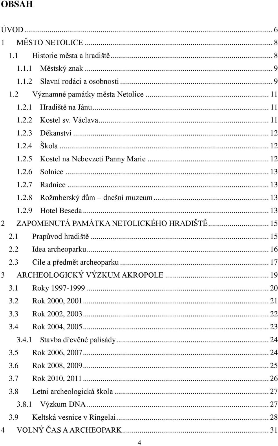 .. 13 1.2.9 Hotel Beseda... 13 2 ZAPOMENUTÁ PAMÁTKA NETOLICKÉHO HRADIŠTĚ... 15 2.1 Prapůvod hradiště... 15 2.2 Idea archeoparku... 16 2.3 Cíle a předmět archeoparku.