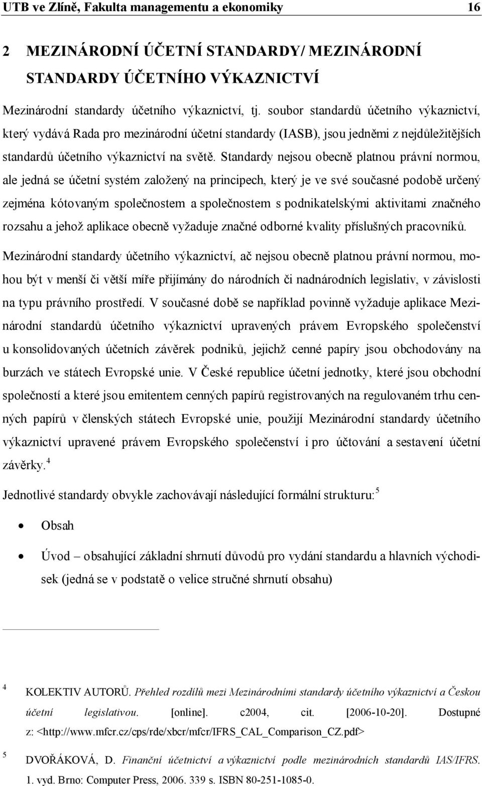 Standardy nejsou obecně platnou právní normou, ale jedná se účetní systém založený na principech, který je ve své současné podobě určený zejména kótovaným společnostem a společnostem s