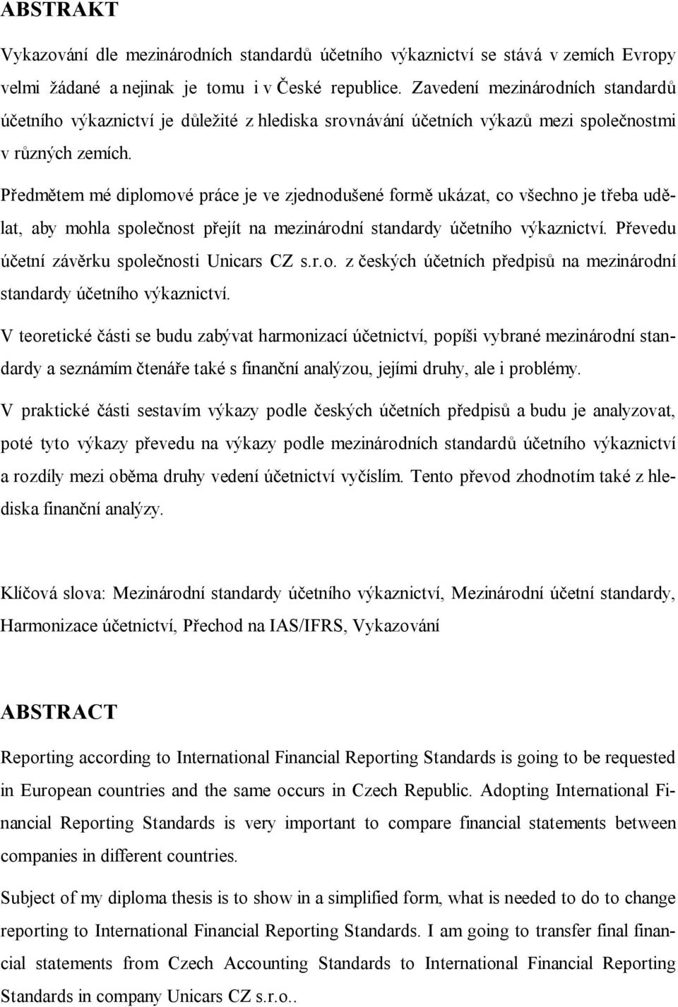 Předmětem mé diplomové práce je ve zjednodušené formě ukázat, co všechno je třeba udělat, aby mohla společnost přejít na mezinárodní standardy účetního výkaznictví.