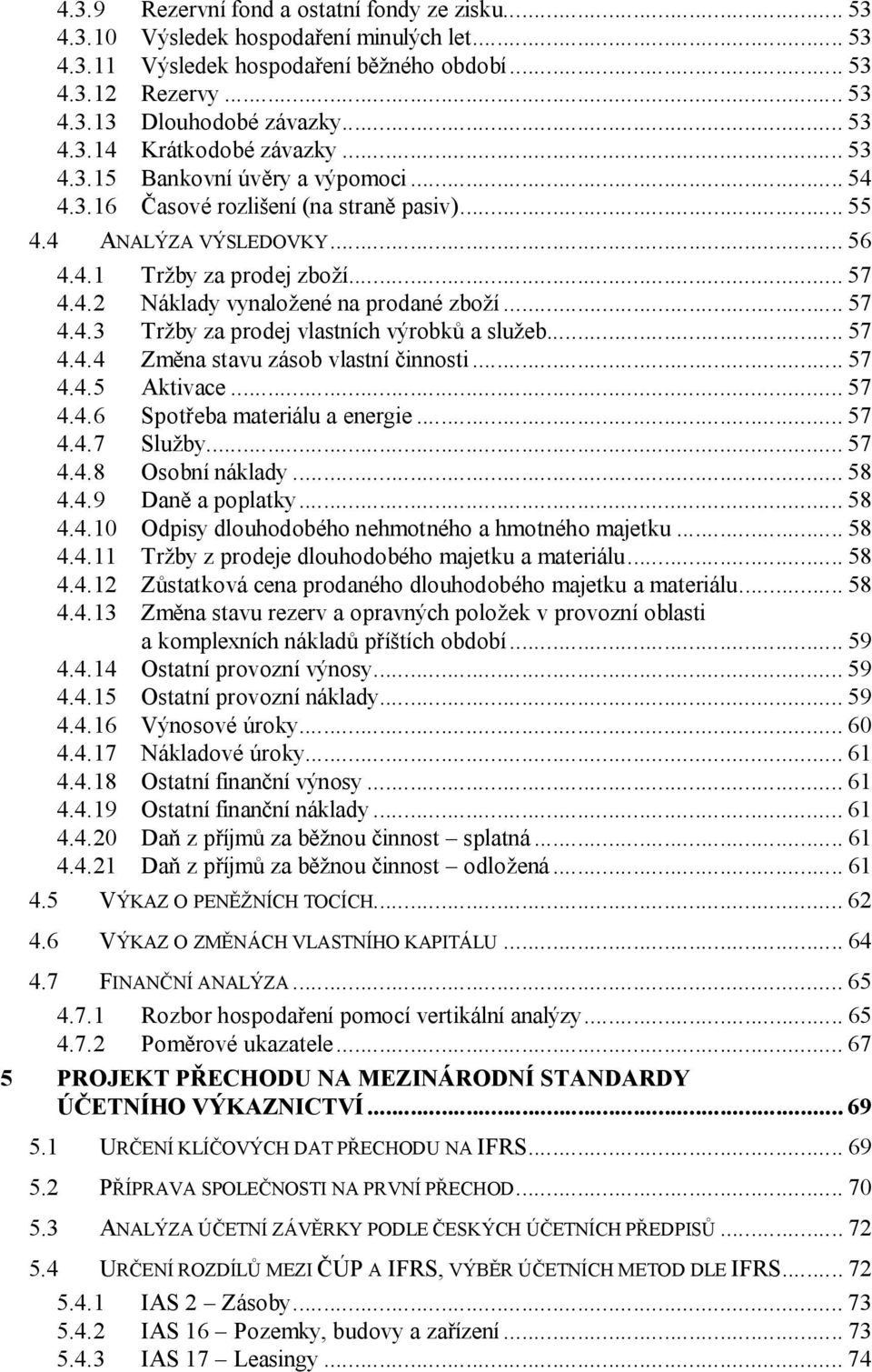 .. 57 4.4.3 Tržby za prodej vlastních výrobků a služeb... 57 4.4.4 Změna stavu zásob vlastní činnosti... 57 4.4.5 Aktivace... 57 4.4.6 Spotřeba materiálu a energie... 57 4.4.7 Služby... 57 4.4.8 Osobní náklady.