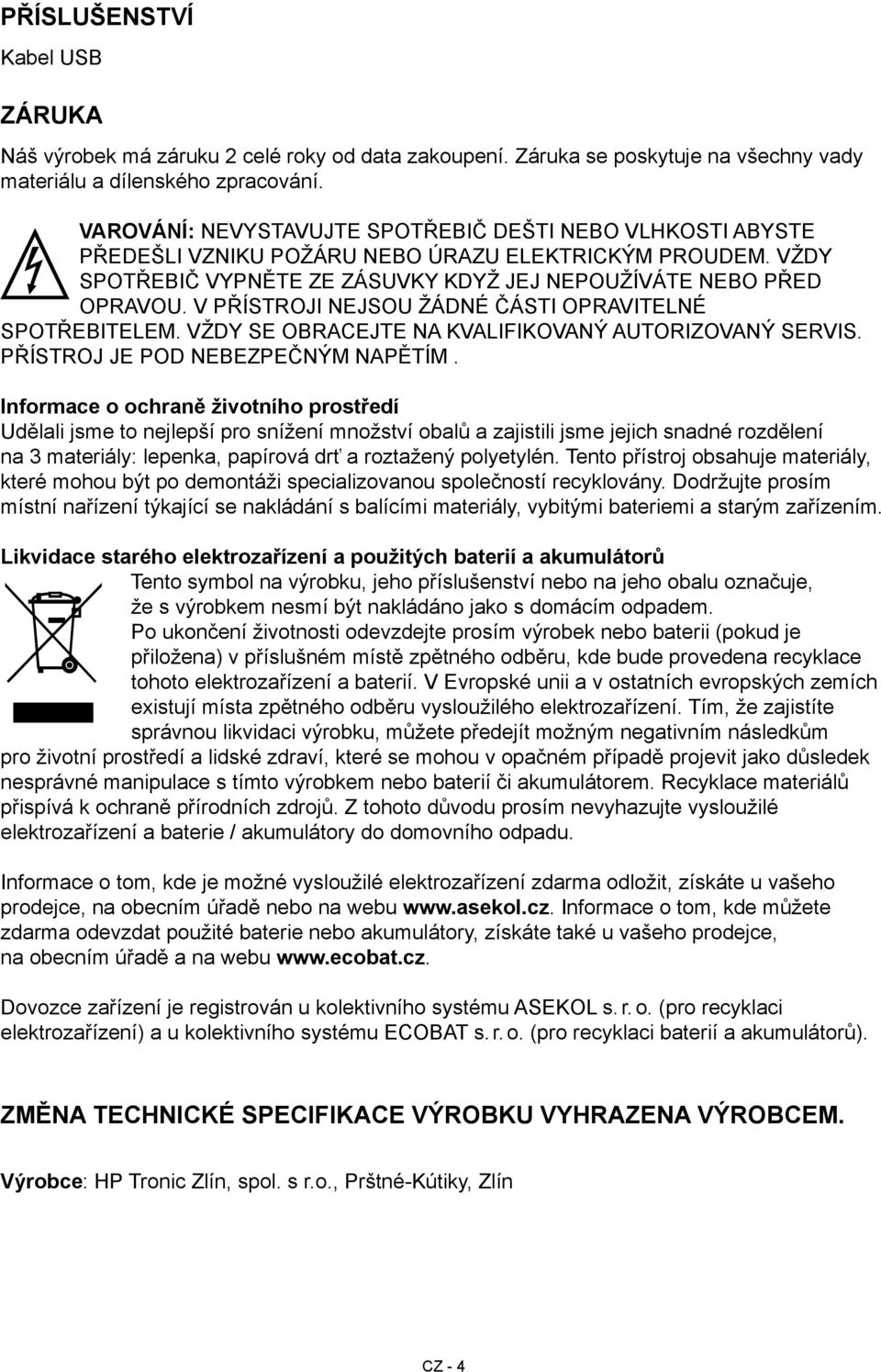 V PŘÍSTROJI NEJSOU ŽÁDNÉ ČÁSTI OPRAVITELNÉ SPOTŘEBITELEM. VŽDY SE OBRACEJTE NA KVALIFIKOVANÝ AUTORIZOVANÝ SERVIS. PŘÍSTROJ JE POD NEBEZPEČNÝM NAPĚTÍM.