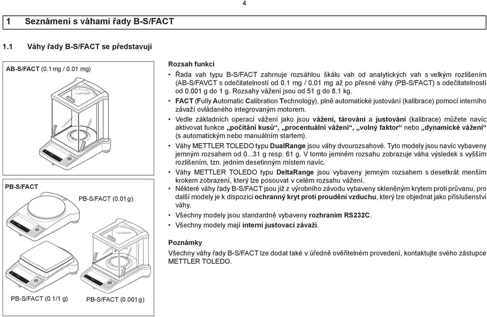 01 mg až po přesné váhy (PB-S/FAT) s odečitatelností od 0.001 g do 1 g. Rozsahy vážení jsou od 51 g do 8.1 kg.
