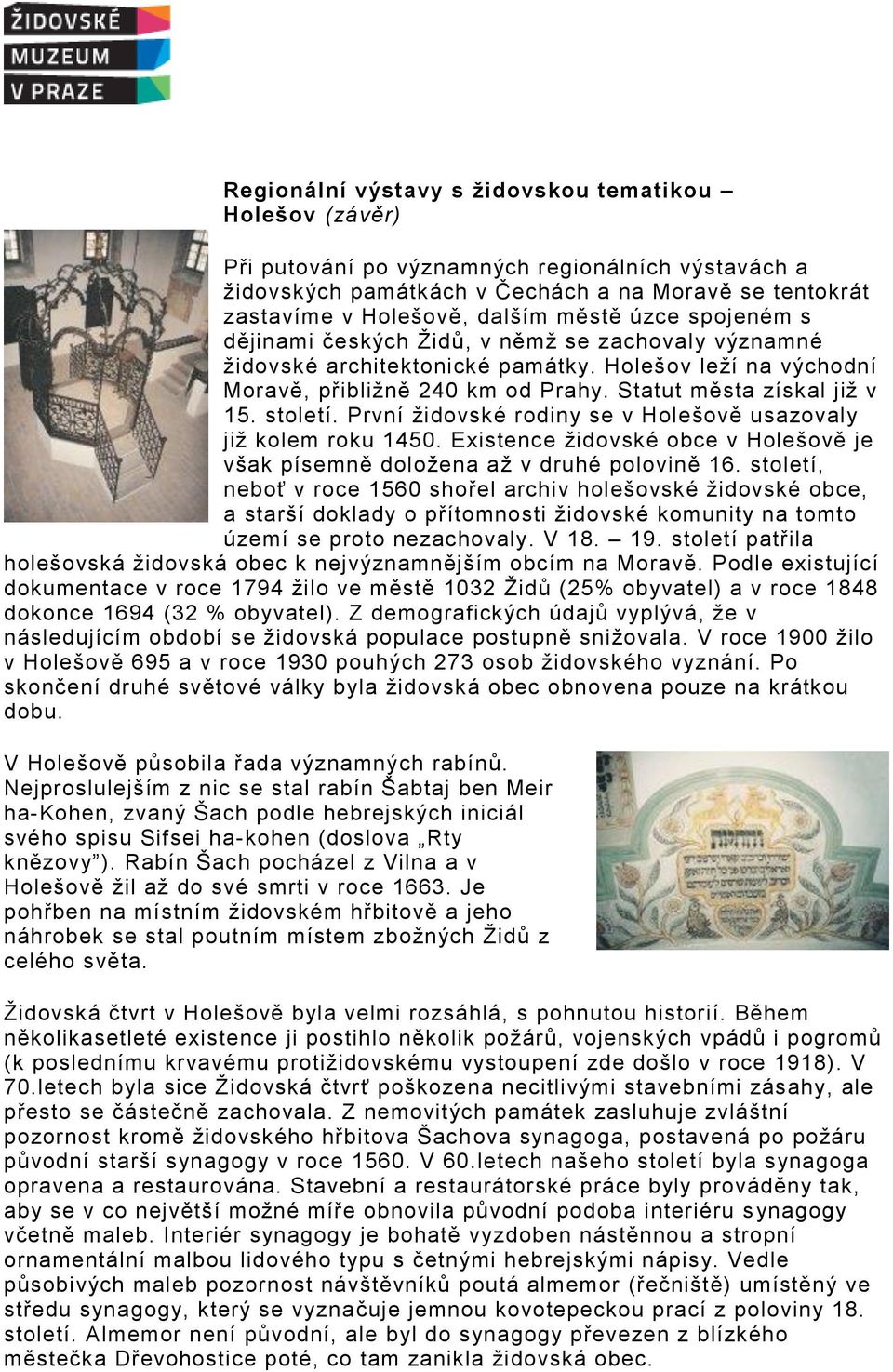 První židovské rodiny se v Holešově usazovaly již kolem roku 1450. Existence židovské obce v Holešově je však písemně doložena až v druhé polovině 16.