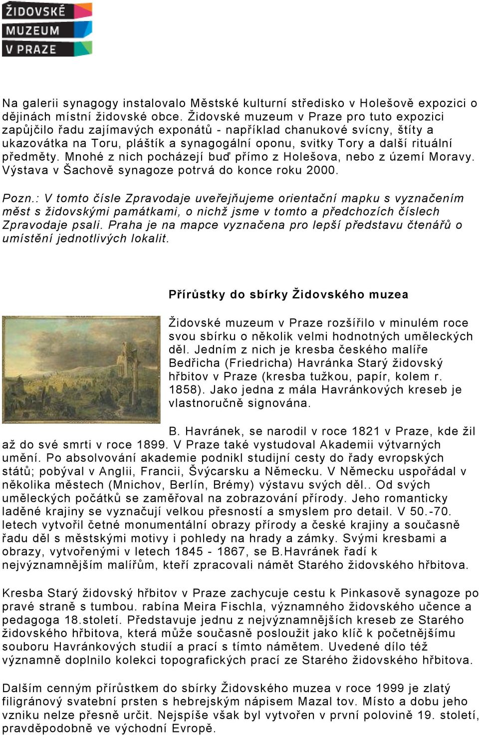 předměty. Mnohé z nich pocházejí buď přímo z Holešova, nebo z území Moravy. Výstava v Šachově synagoze potrvá do konce roku 2000. Pozn.