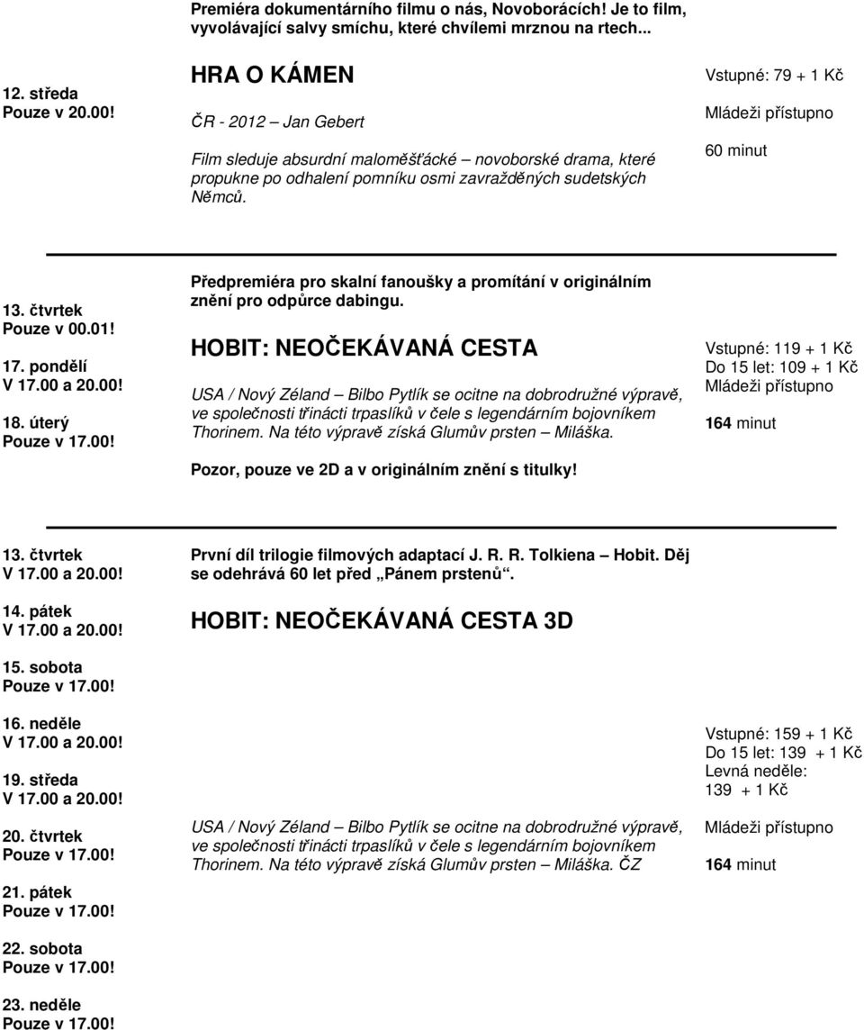 čtvrtek Pouze v 00.01! 17. pondělí 18. úterý Předpremiéra pro skalní fanoušky a promítání v originálním znění pro odpůrce dabingu.