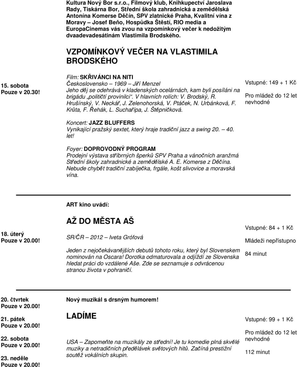 Štěstí, RIO media a EuropaCinemas vás zvou na vzpomínkový večer k nedožitým dvaadevadesátinám Vlastimila Brodského. VZPOMÍNKOVÝ VEČER NA VLASTIMILA BRODSKÉHO 15. sobota Pouze v 20.30!