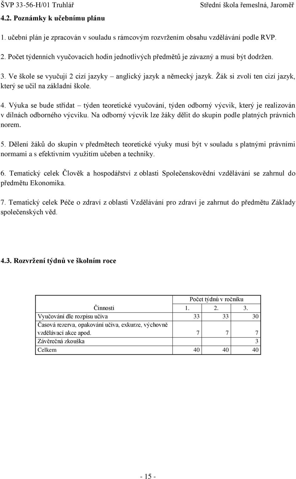 Ţák si zvolí ten cizí jazyk, který se učil na základní škole. 4. Výuka se bude střídat týden teoretické vyučování, týden odborný výcvik, který je realizován v dílnách odborného výcviku.