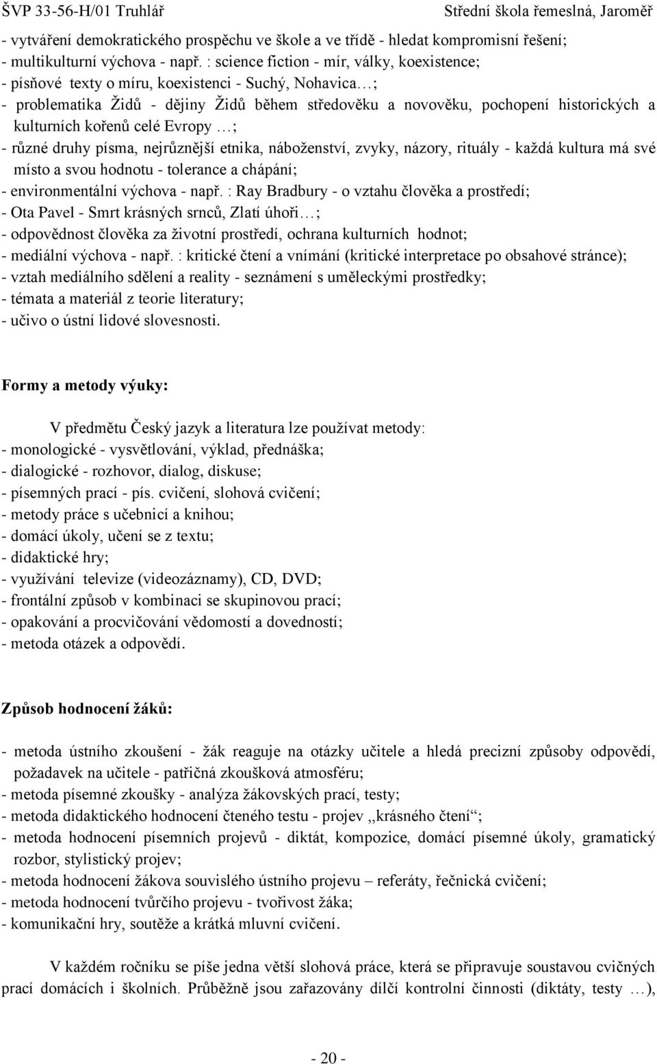 kořenů celé Evropy ; - různé druhy písma, nejrůznější etnika, náboţenství, zvyky, názory, rituály - kaţdá kultura má své místo a svou hodnotu - tolerance a chápání; - environmentální výchova - např.