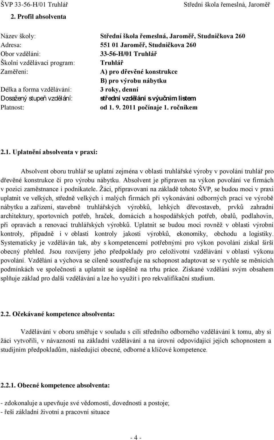 9. 2011 počínaje 1. ročníkem 2.1. Uplatnění absolventa v praxi: Absolvent oboru truhlář se uplatní zejména v oblasti truhlářské výroby v povolání truhlář pro dřevěné konstrukce či pro výrobu nábytku.