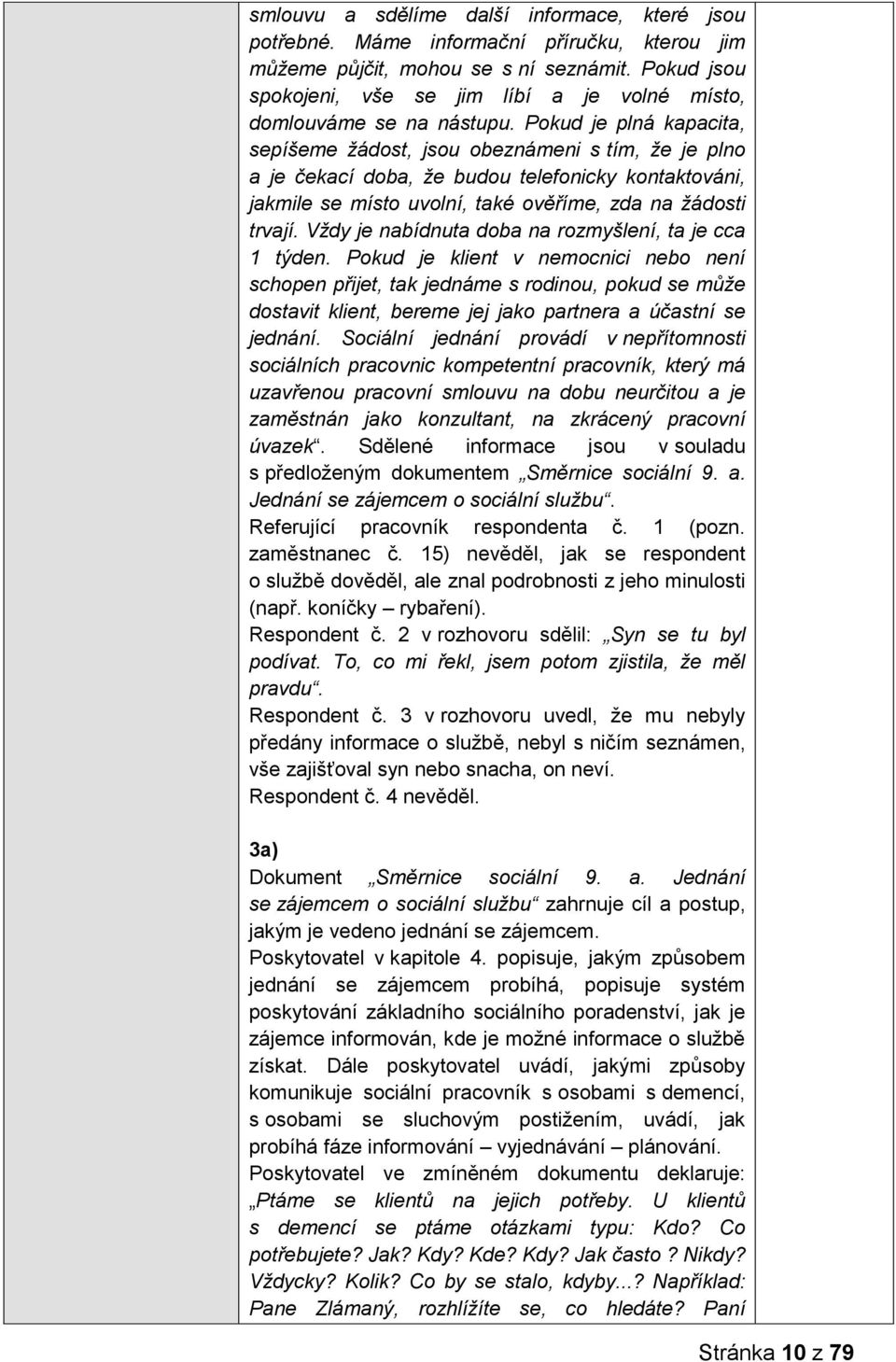 Pokud je plná kapacita, sepíšeme žádost, jsou obeznámeni s tím, že je plno a je čekací doba, že budou telefonicky kontaktováni, jakmile se místo uvolní, také ověříme, zda na žádosti trvají.