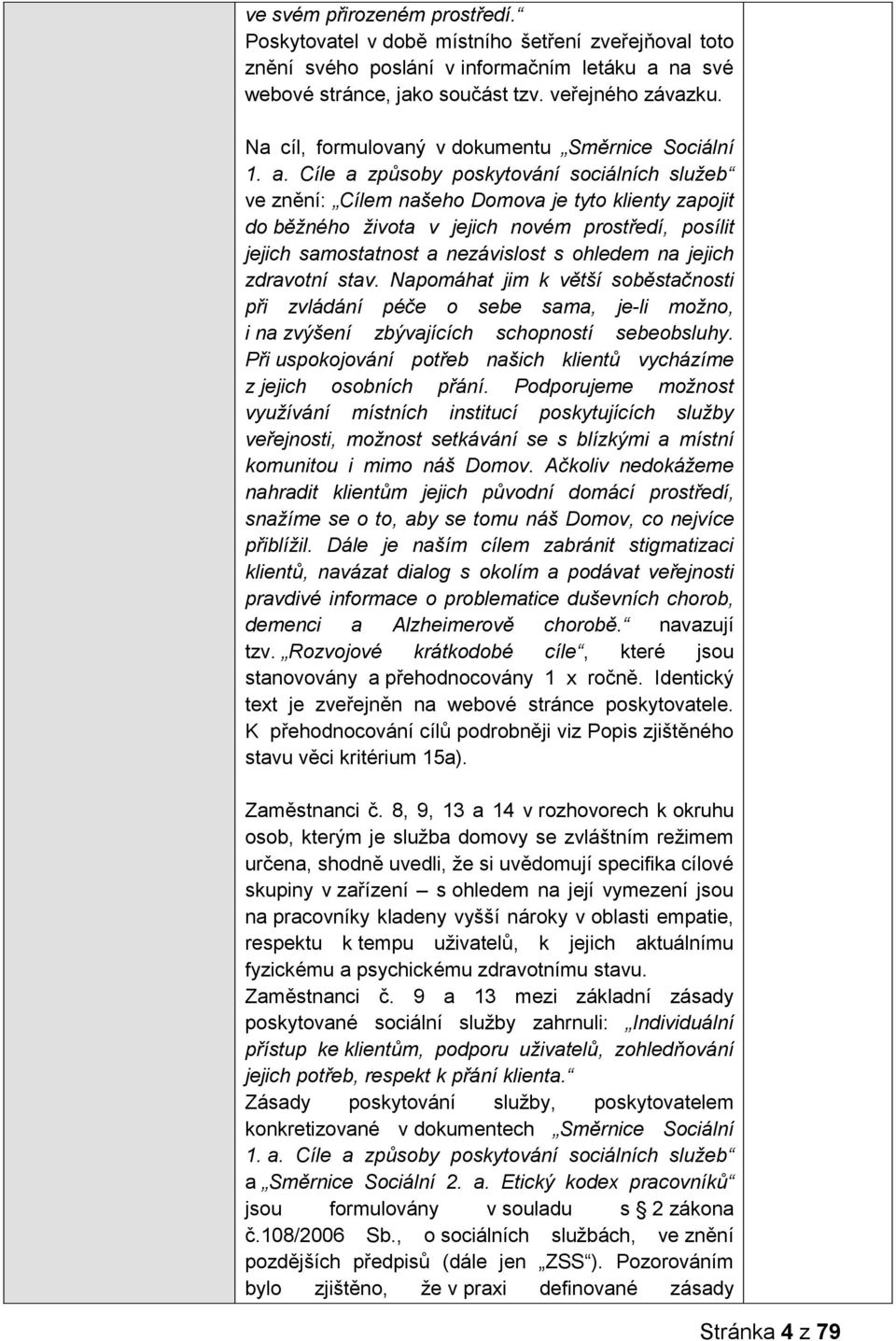 Cíle a způsoby poskytování sociálních služeb ve znění: Cílem našeho Domova je tyto klienty zapojit do běžného života v jejich novém prostředí, posílit jejich samostatnost a nezávislost s ohledem na